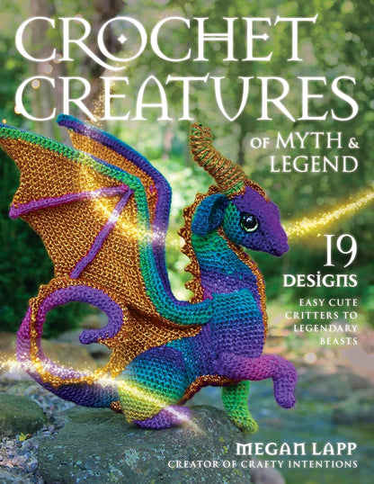 Crochet Creatures of Myth and Legend: 19 Designs Easy Cute Critters to Legendary Beasts: 19 Designs Easy Cute Critters to Legendary Beasts