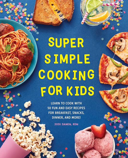 Super Simple Cooking for Kids: Learn to Cook with 50 Fun and Easy Recipes for Breakfast, Snacks, Dinner, and More!: Learn to Cook with 50 Fun and Easy Recipes for Breakfast, Snacks, Dinner, and More!
