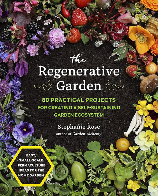 The Regenerative Garden: 80 Practical Projects for Creating a Self-Sustaining Garden Ecosystem: 80 Practical Projects for Creating a Self-Sustaining Garden Ecosystem