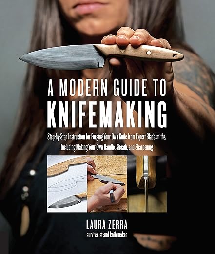 A Modern Guide to Knifemaking: Step-By-Step Instruction for Forging Your Own Knife from Expert Bladesmiths, Including Making Your Own Handle, Sheath and Sharpening by Laura Zerra