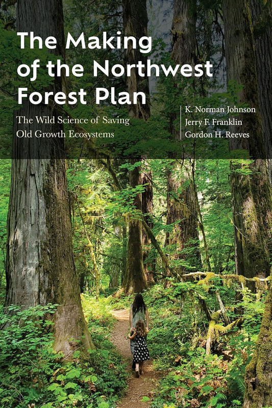 The Making of the Northwest Forest Plan: The Wild Science of Saving Old Growth Ecosystems by K. Norman Johnson, Jerry F. Franklin & Gordon H. Reeves