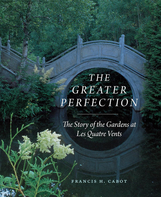 The Greater Perfection: The Story of the Gardens at Les Quatre Vents (First Edition, with a New Foreword): The Story of the Gardens at Les Quatre Vents
