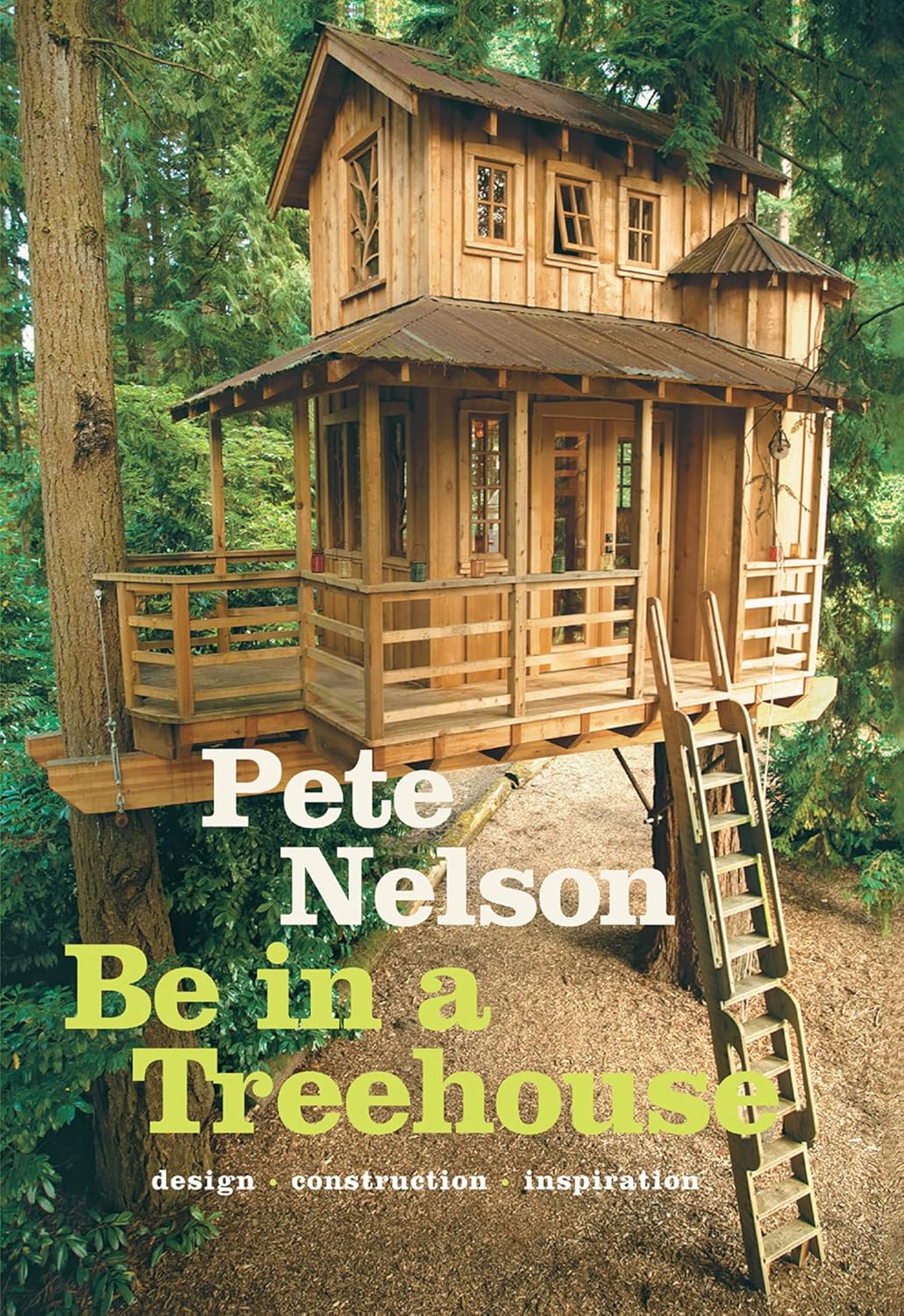 Be in a Treehouse: Design -Construction -Inspiration by Pete Nelson