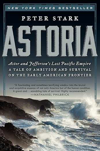 Astoria: Astor and Jefferson's Lost Pacific Empire: A Tale of Ambition and Survival on the Early American Frontier: Astor and Jefferson's Lost Pacific Empire: A Tale of Ambition and Survival on the Early American Frontier
