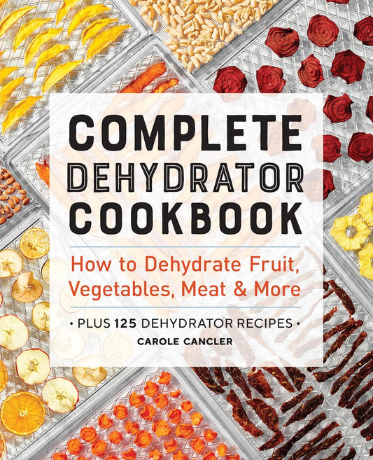 Complete Dehydrator Cookbook: How to Dehydrate Fruit, Vegetables, Meat & More: How to Dehydrate Fruit, Vegetables, Meat & More