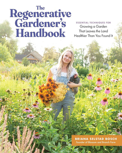 The Regenerative Gardener's Handbook: Essential Techniques for Growing a Garden That Leaves the Land Healthier Than You Found It by Briana Selstad Bosch