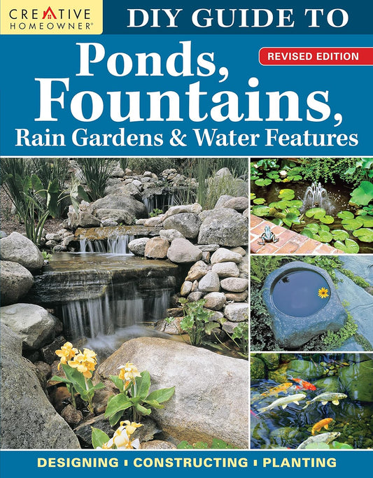 DIY Guide to Ponds, Fountains, Rain Gardens & Water Features, Revised Edition: Designing - Constructing - Planting: Designing - Constructing - Planting
