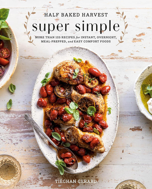 Half Baked Harvest Super Simple: More Than 125 Recipes for Instant, Overnight, Meal-Prepped, and Easy Comfort Foods: A Cookbook: More Than 125 Recipes for Instant, Overnight, Meal-Prepped, and Easy Comfort Foods: A Cookbook
