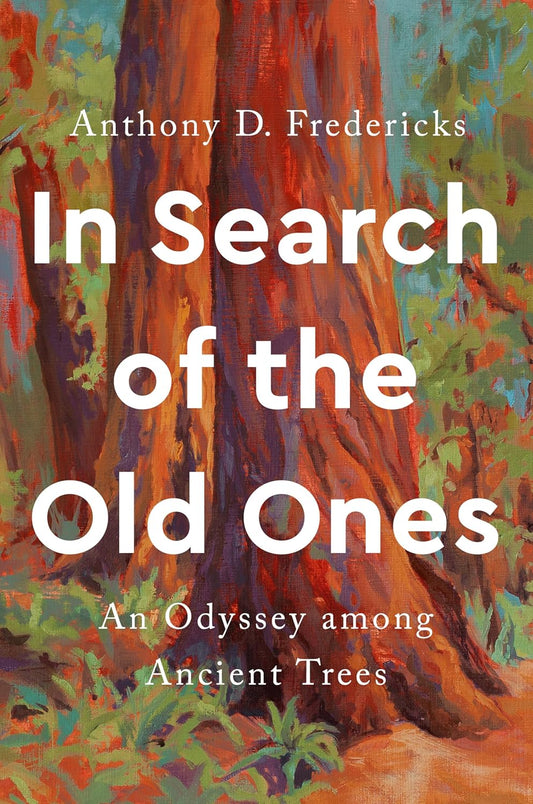 In Search of the Old Ones: An Odyssey Among Ancient Trees by Anthony D Fredericks