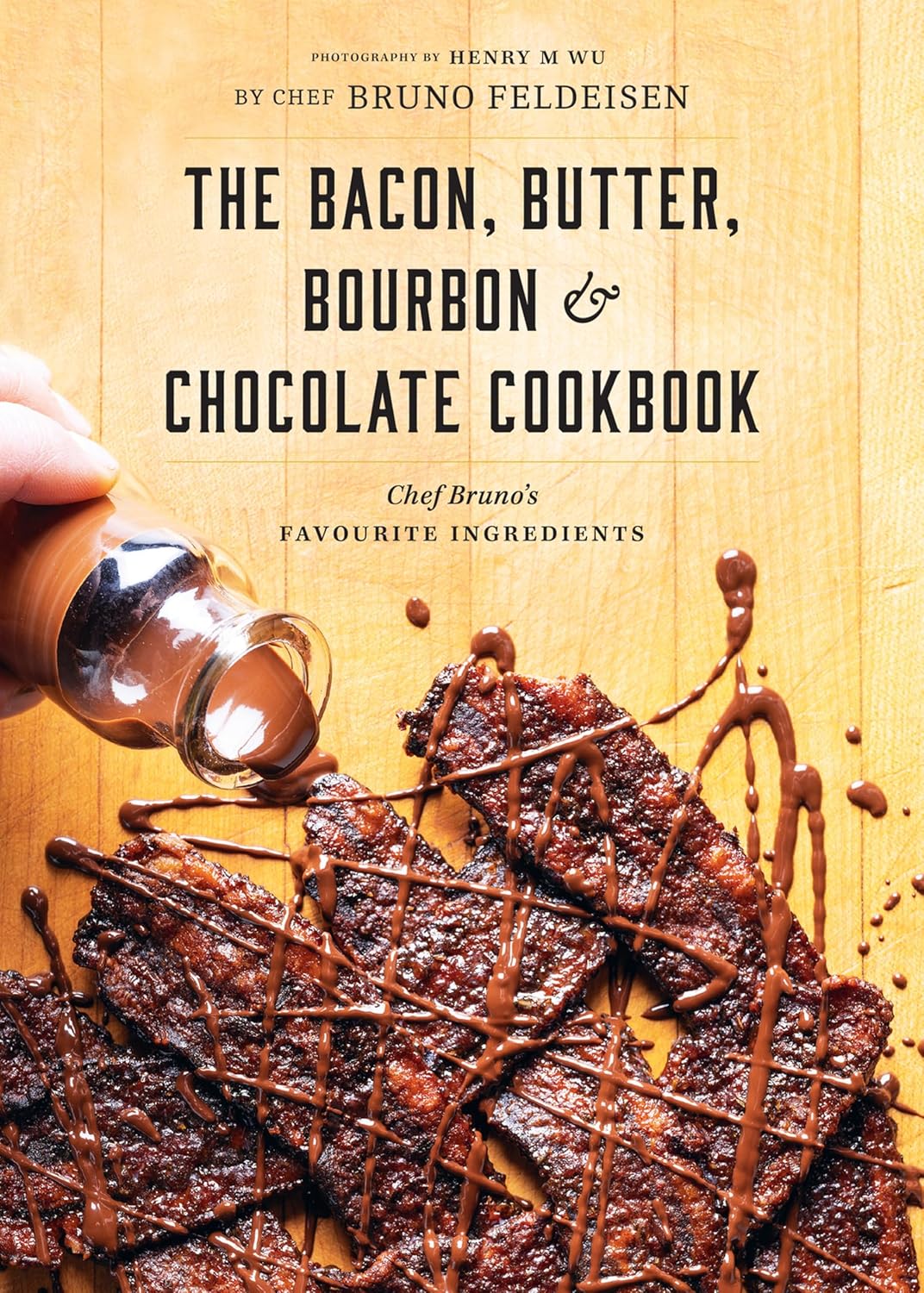 The Bacon, Butter, Bourbon & Chocolate Cookbook: Chef Bruno's Favourite Ingredients by Chef Bruno Feldeisen