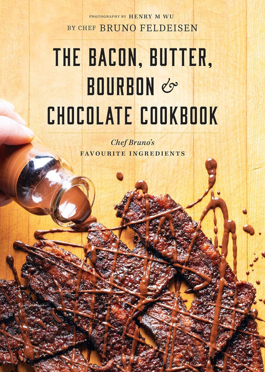 Bacon, Butter, Bourbon & Chocolate Cookbook: Chef Bruno's Favourite Ingredients: Chef Bruno's Favourite Ingredients