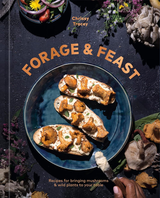 Forage & Feast: Recipes for Bringing Mushrooms & Wild Plants to Your Table: A Cookbook: Recipes for Bringing Mushrooms & Wild Plants to Your Table: A Cookbook
