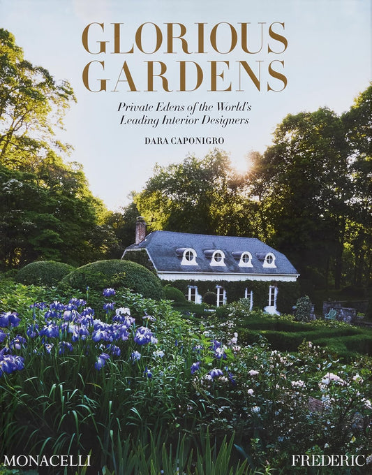Glorious Gardens: Private Edens of the World's Leading Interior Designers by Dara Caponigro