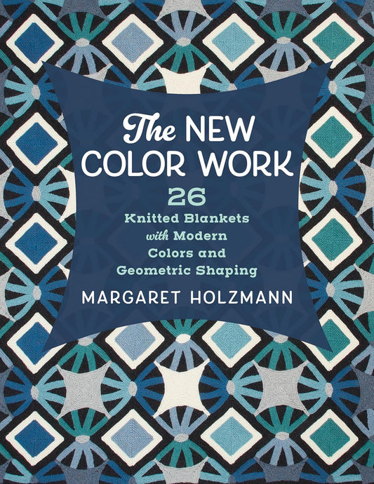 The New Color Work: 26 Knitted Blankets with Modern Colors and Geometric Shaping: 26 Knitted Blankets with Modern Colors and Geometric Shaping