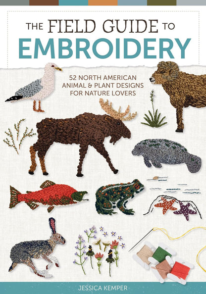 The Field Guide to Embroidery: 52 North American Animal and Plant Designs for Nature Lovers by Jessica Kemper
