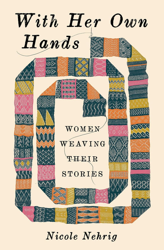 With Her Own Hands: Women Weaving Their Stories: Women Weaving Their Stories