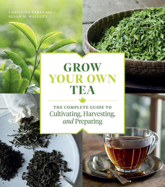 Grow Your Own Tea: The Complete Guide to Cultivating, Harvesting, and Preparing by Christine Parks & Susan M Walcott