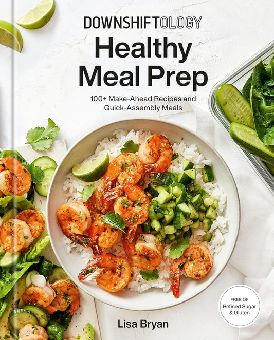 Downshiftology Healthy Meal Prep: 100+ Make-Ahead Recipes and Quick-Assembly Meals: A Gluten-Free Cookbook: 100+ Make-Ahead Recipes and Quick-Assembly Meals: A Gluten-Free Cookbook