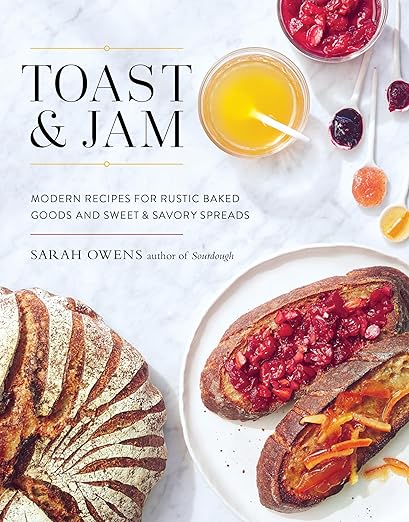 Toast and Jam: Modern Recipes for Rustic Baked Goods and Sweet and Savory Spreads by Sarah Owens