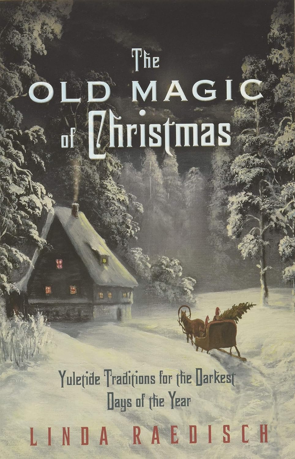 The Old Magic of Christmas: Yuletide Traditions for the Darkest Days of the Year: Yuletide Traditions for the Darkest Days of the Year