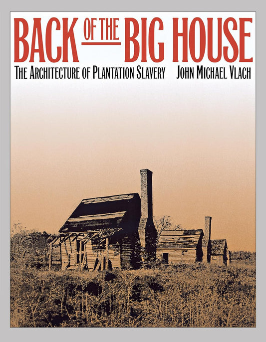 Back of the Big House: The Architecture of Plantation Slavery by John Michael Vlach