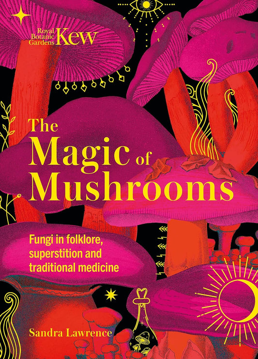 The Magic of Mushrooms: Fungi in Folklore, Superstition and Traditional Medicine by Sandra Lawrence