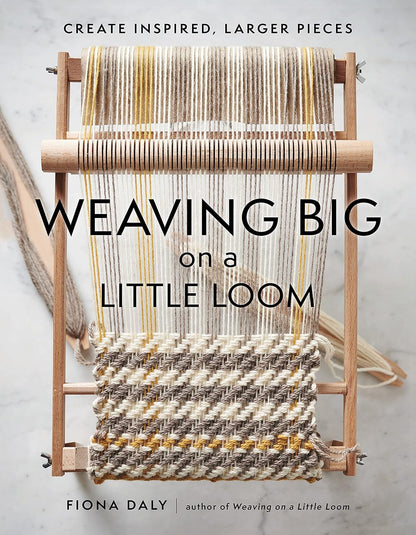 Weaving Big on a Little Loom: Create Inspired Larger Pieces: Create Inspired Larger Pieces