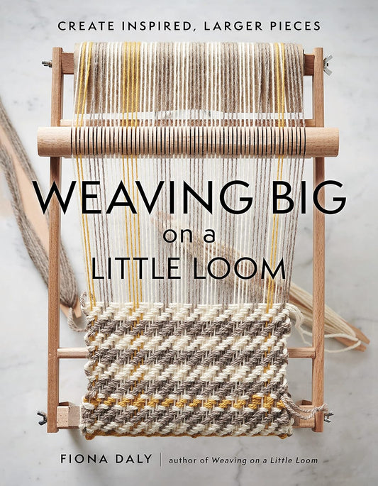 Weaving Big on a Little Loom: Create Inspired Larger Pieces: Create Inspired Larger Pieces