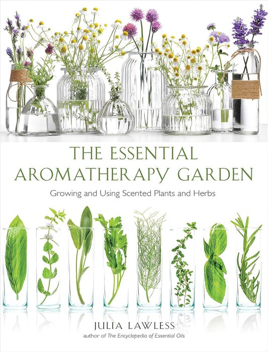 Essential Aromatherapy Garden: Growing and Using Scented Plants and Herbs: Growing and Using Scented Plants and Herbs