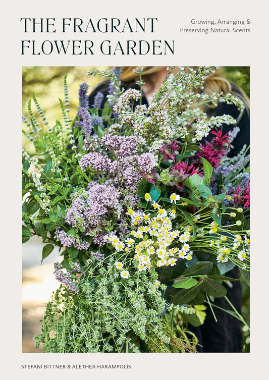 The Fragrant Flower Garden: Growing, Arranging & Preserving Natural Scents: Growing, Arranging & Preserving Natural Scents