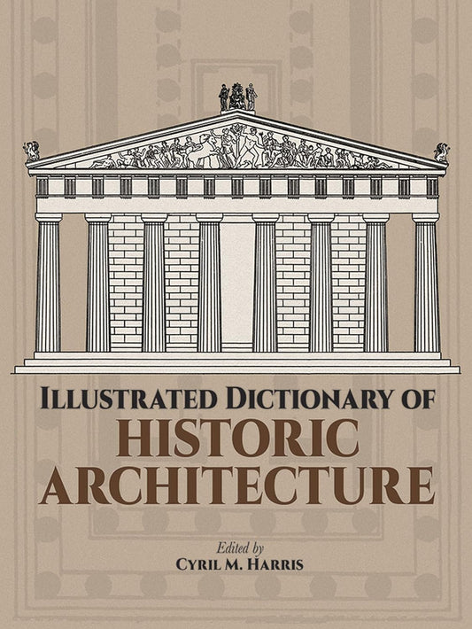 Illustrated Dictionary of Historic Architecture by Cyril M. Harris