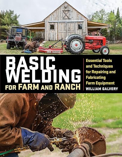 Basic Welding for Farm and Ranch: Essential Tools and Techniques for Repairing and Fabricating Farm Equipment by William Galvery