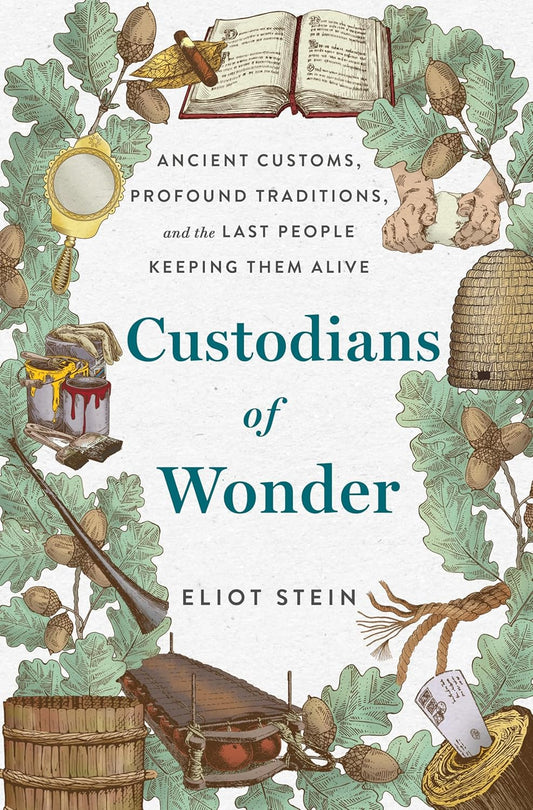 Custodians of Wonder: Ancient Customs, Profound Traditions, and the Last People Keeping Them Alive by Eliot Stein