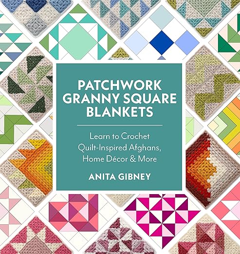 Patchwork Granny Square Blankets: Learn to Crochet Quilt-Inspired Throws, Home Décor & More: Learn to Crochet Quilt-Inspired Throws, Home Décor & More