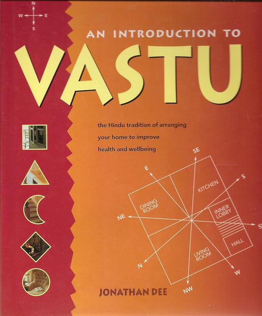 An Introduction to Vastu: the Hindu Tradition of Arranging Your Home to Improve Health and Wellbeing by Jonathan Dee