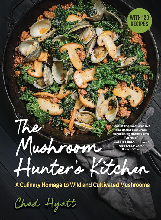 The Mushroom Hunter's Kitchen: A Culinary Homage to Wild and Cultivated Mushrooms - With 120 Recipes by Chad Hyatt