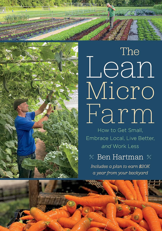 The Lean Micro Farm: How to Get Small, Embrace Local, Live Better, and Work Less: How to Get Small, Embrace Local, Live Better, and Work Less