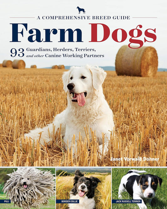 Farm Dogs: A Comprehensive Breed Guide to 93 Guardians, Herders, Terriers, and Other Canine Working Partners by Janet Vorwald Dohner