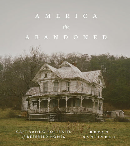 America the Abandoned: Captivating Portraits of Deserted Homes by Bryan Sansivero