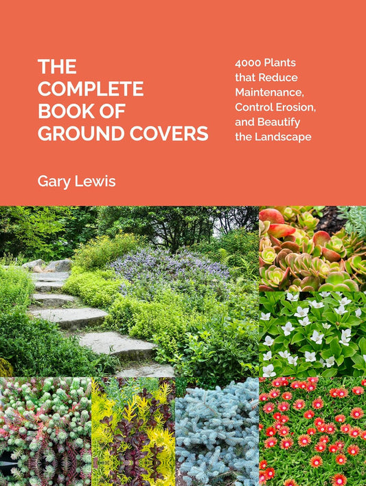 The Complete Book of Ground Covers: 4000 Plants That Reduce Maintenance, Control Erosion, and Beautify the Landscape: 4000 Plants That Reduce Maintenance, Control Erosion, and Beautify the Landscape