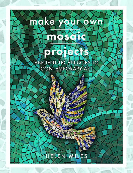 Make Your Own Mosaics: Ancient Techniques to Contemporary Art by Helen Miles
