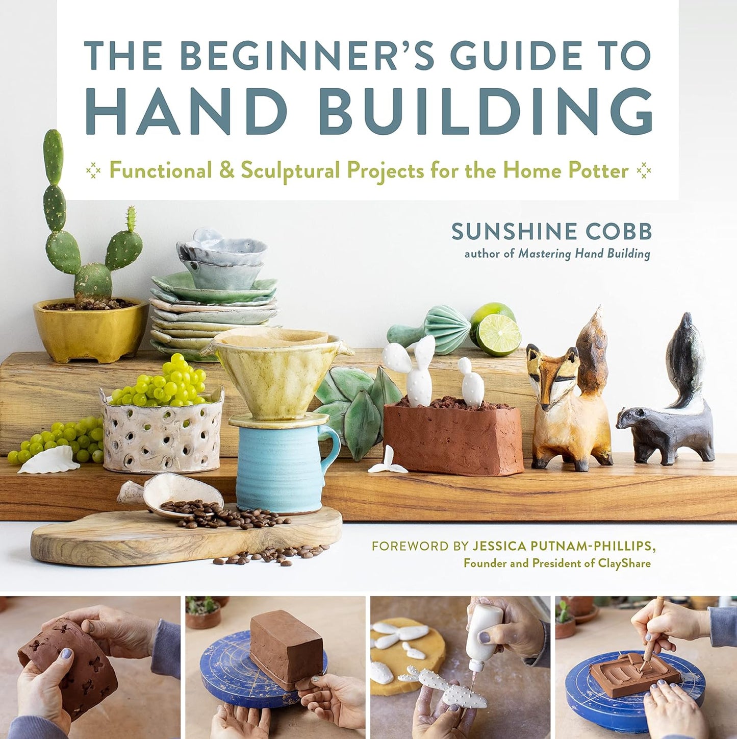 The Beginner's Guide to Hand Building: Functional and Sculptural Projects for the Home Potter by Sunshine Cobb