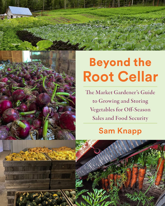 Beyond the Root Cellar: The Market Gardener's Guide to Growing and Storing Vegetables for Off-Season Sales and Food Security by Sam Knapp
