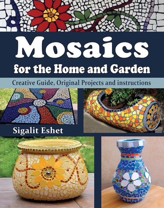 Mosaics for the Home and Garden: Creative Guide, Original Projects and Instructions by Sigalit Eshet