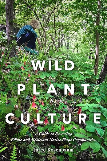Wild Plant Culture: A Guide to Restoring Edible and Medicinal Native Plant Communities by Jared Rosenbaum