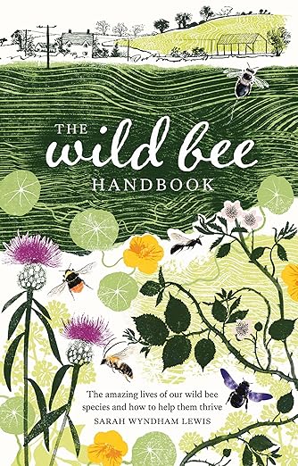 The Wild Bee Handbook: The Amazing Lives of Our Wild Species and How to Help Them Thrive by Sarah Wyndham-Lewis