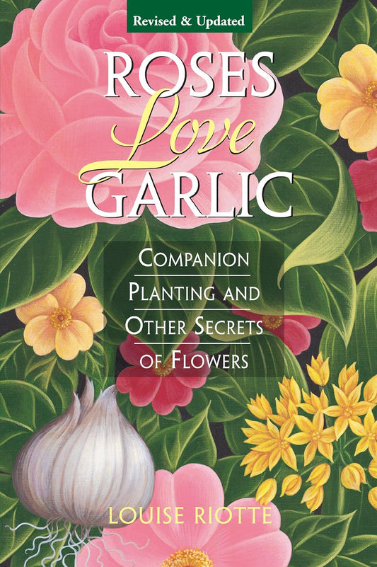 Roses Love Garlic: Companion Planting and Other Secrets of Flowers (Revised): Companion Planting and Other Secrets of Flowers