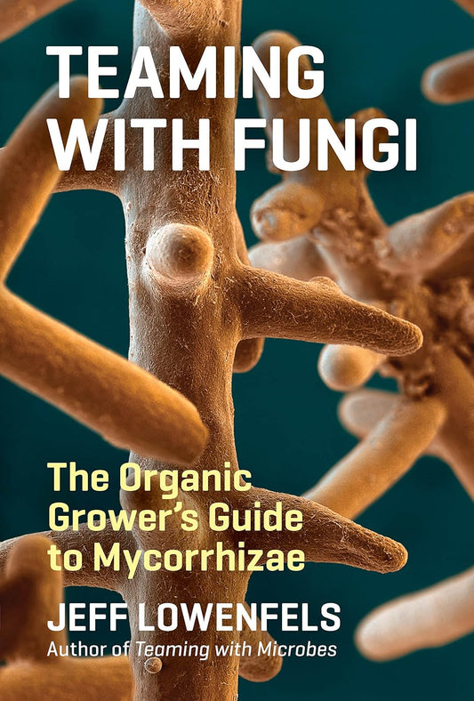 Teaming with Fungi: The Organic Grower's Guide to Mycorrhizae: The Organic Grower's Guide to Mycorrhizae