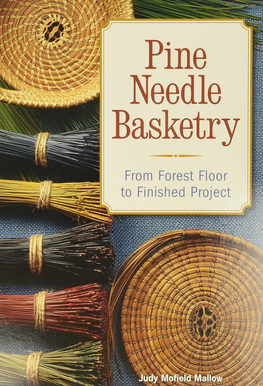Pine Needle Basketry: From Forest Floor to Finished Project by Judy Mallow