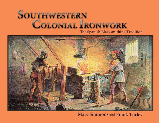Southwestern Colonial Ironwork: The Spanish Blacksmithing Tradition by Marc Simmons & Frank Turley